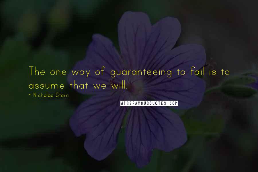 Nicholas Stern Quotes: The one way of guaranteeing to fail is to assume that we will.