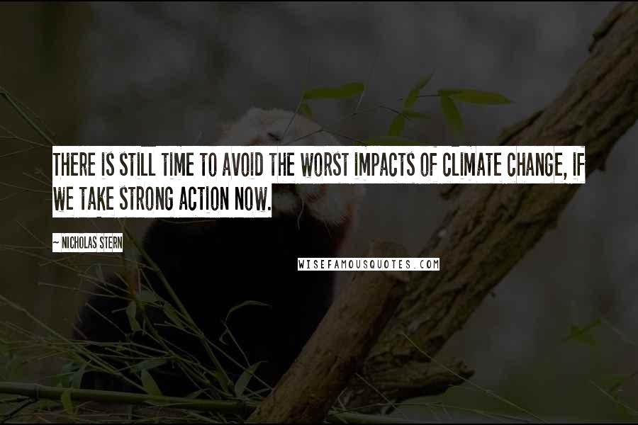 Nicholas Stern Quotes: There is still time to avoid the worst impacts of climate change, if we take strong action now.