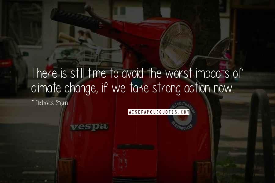 Nicholas Stern Quotes: There is still time to avoid the worst impacts of climate change, if we take strong action now.