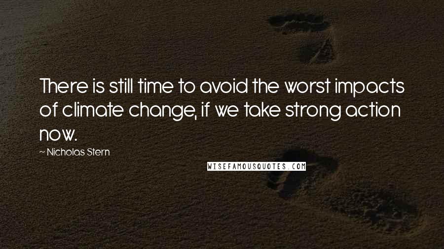 Nicholas Stern Quotes: There is still time to avoid the worst impacts of climate change, if we take strong action now.