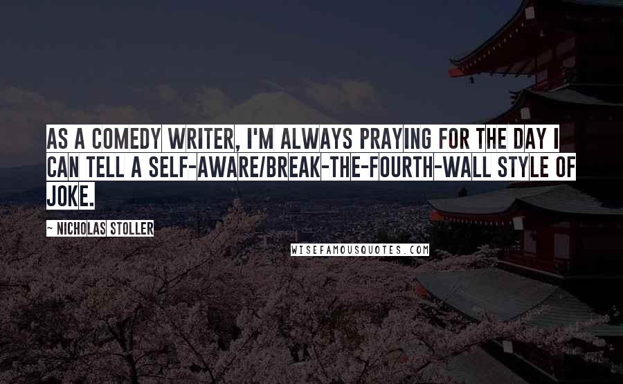 Nicholas Stoller Quotes: As a comedy writer, I'm always praying for the day I can tell a self-aware/break-the-fourth-wall style of joke.