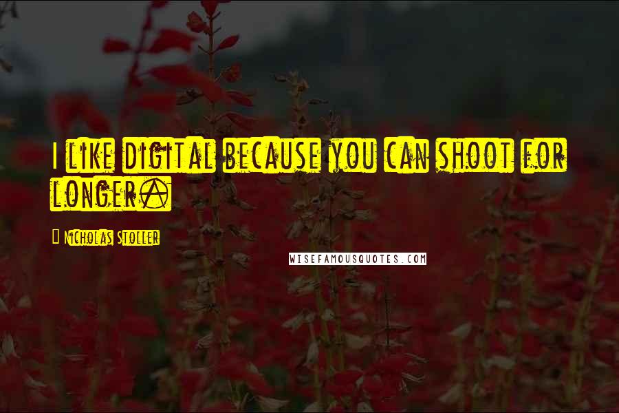 Nicholas Stoller Quotes: I like digital because you can shoot for longer.