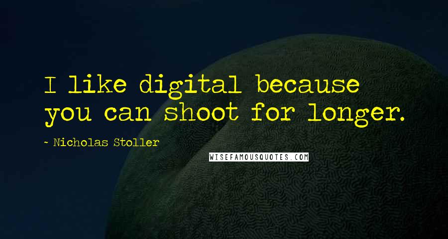 Nicholas Stoller Quotes: I like digital because you can shoot for longer.