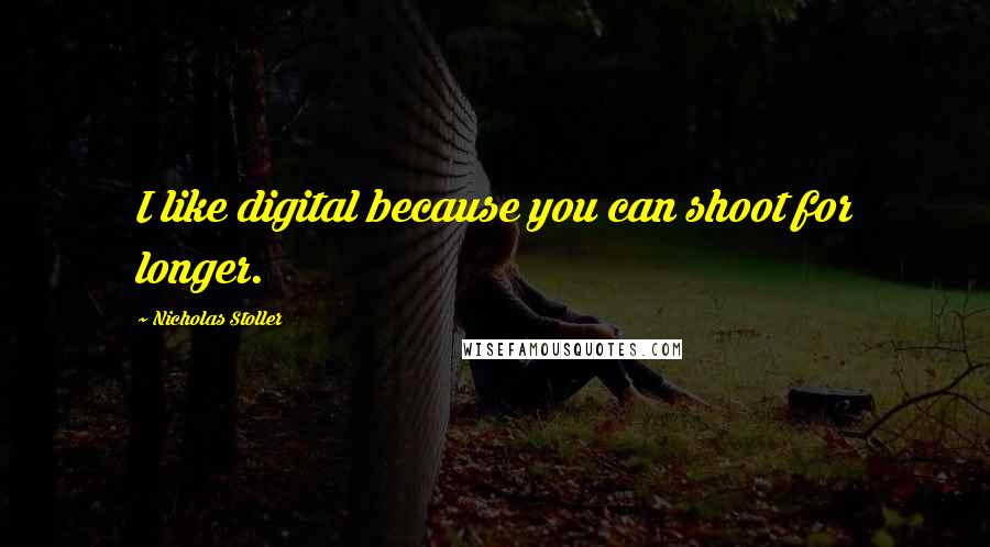 Nicholas Stoller Quotes: I like digital because you can shoot for longer.