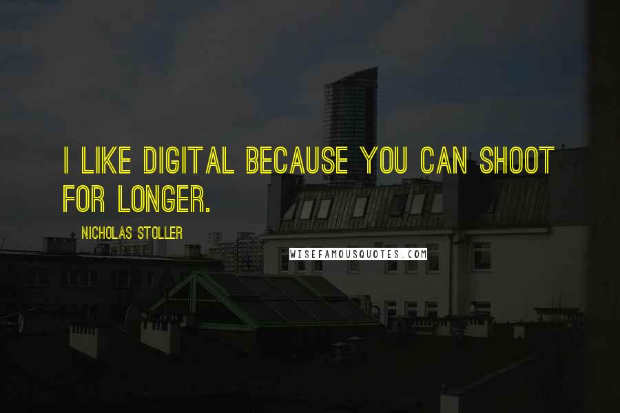 Nicholas Stoller Quotes: I like digital because you can shoot for longer.