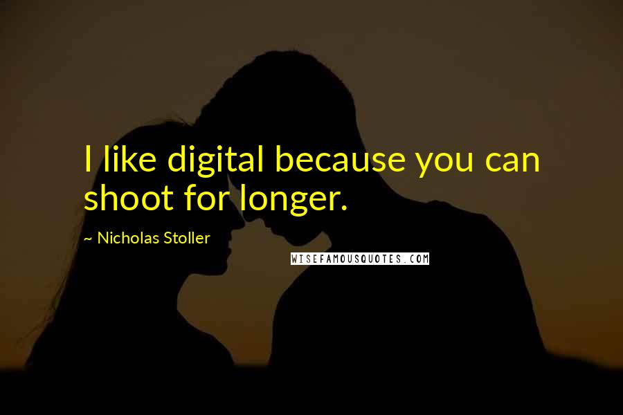 Nicholas Stoller Quotes: I like digital because you can shoot for longer.