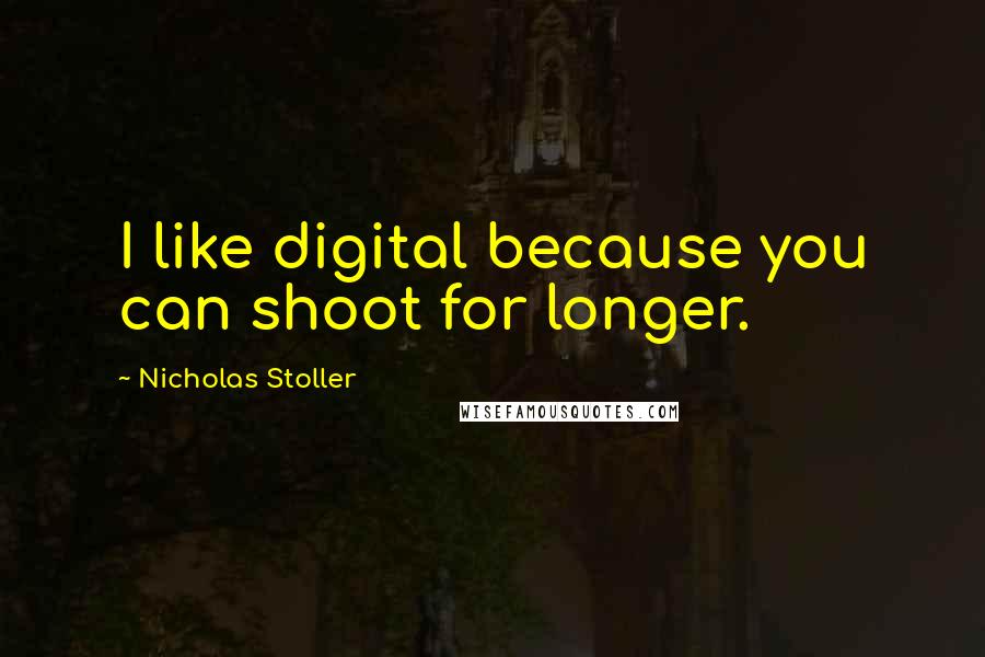 Nicholas Stoller Quotes: I like digital because you can shoot for longer.