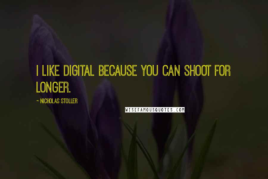 Nicholas Stoller Quotes: I like digital because you can shoot for longer.