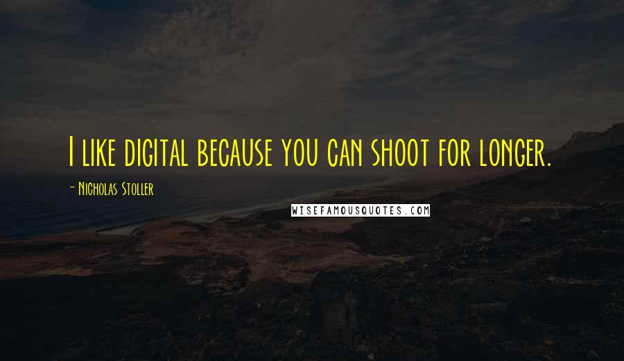 Nicholas Stoller Quotes: I like digital because you can shoot for longer.