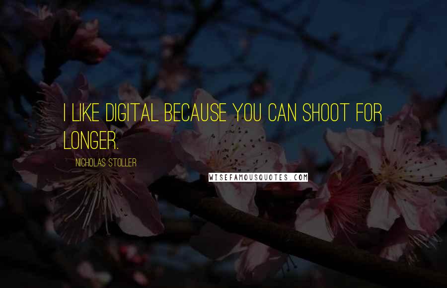 Nicholas Stoller Quotes: I like digital because you can shoot for longer.