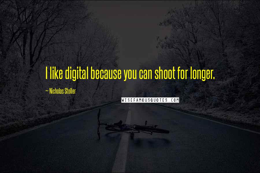 Nicholas Stoller Quotes: I like digital because you can shoot for longer.