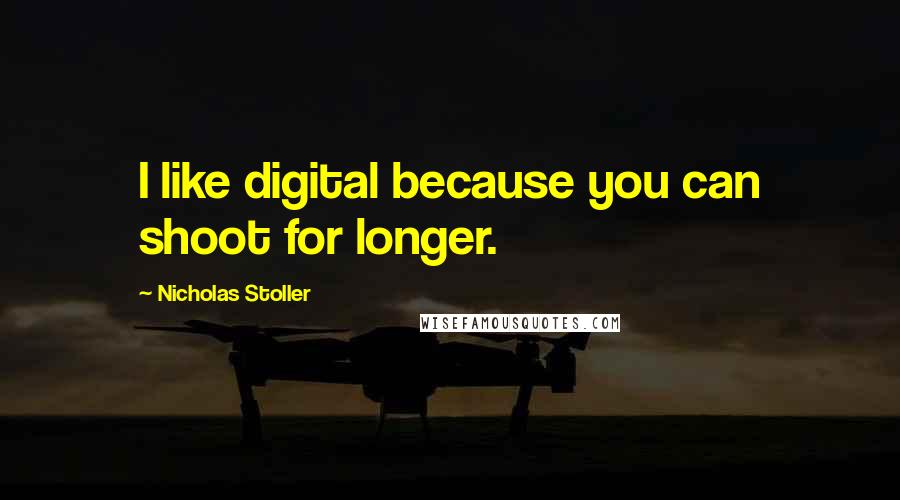 Nicholas Stoller Quotes: I like digital because you can shoot for longer.