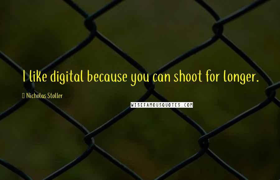 Nicholas Stoller Quotes: I like digital because you can shoot for longer.