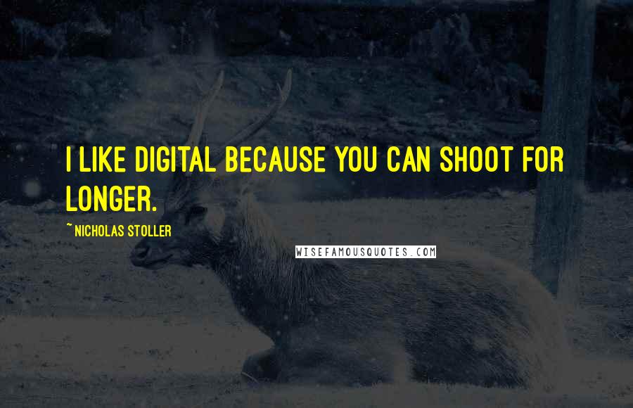 Nicholas Stoller Quotes: I like digital because you can shoot for longer.