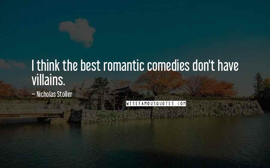 Nicholas Stoller Quotes: I think the best romantic comedies don't have villains.