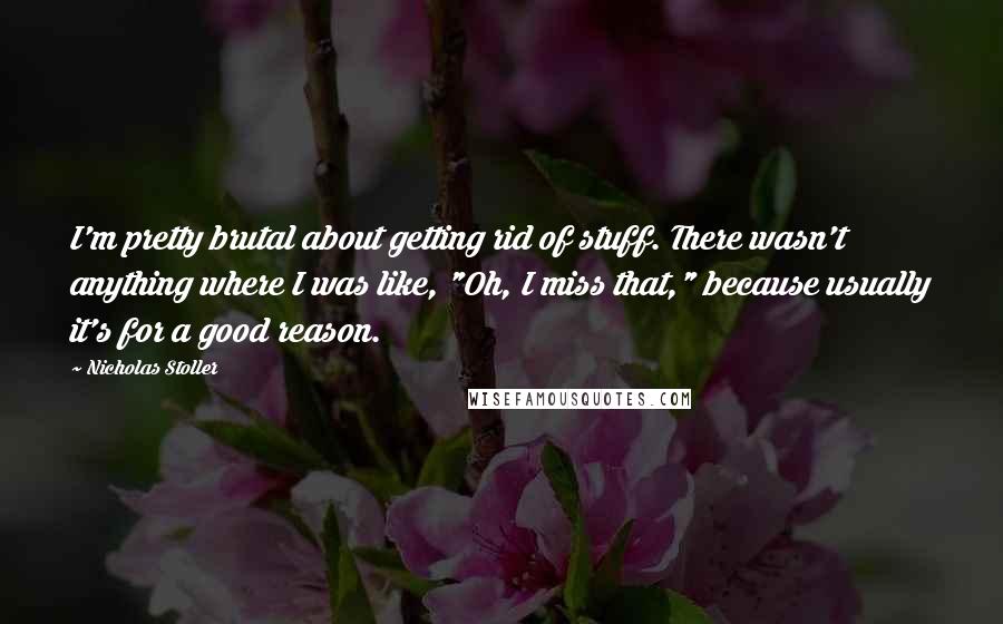 Nicholas Stoller Quotes: I'm pretty brutal about getting rid of stuff. There wasn't anything where I was like, "Oh, I miss that," because usually it's for a good reason.