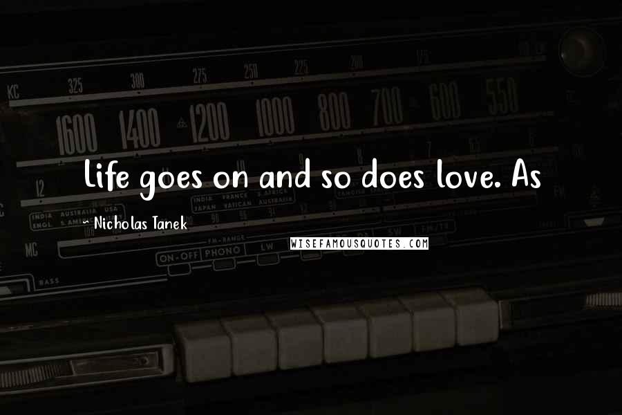 Nicholas Tanek Quotes: Life goes on and so does love. As