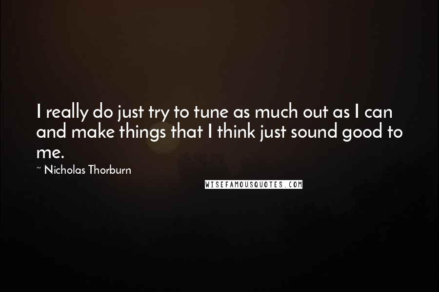 Nicholas Thorburn Quotes: I really do just try to tune as much out as I can and make things that I think just sound good to me.