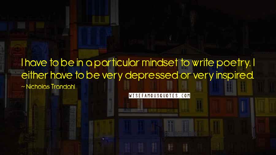 Nicholas Trandahl Quotes: I have to be in a particular mindset to write poetry. I either have to be very depressed or very inspired.