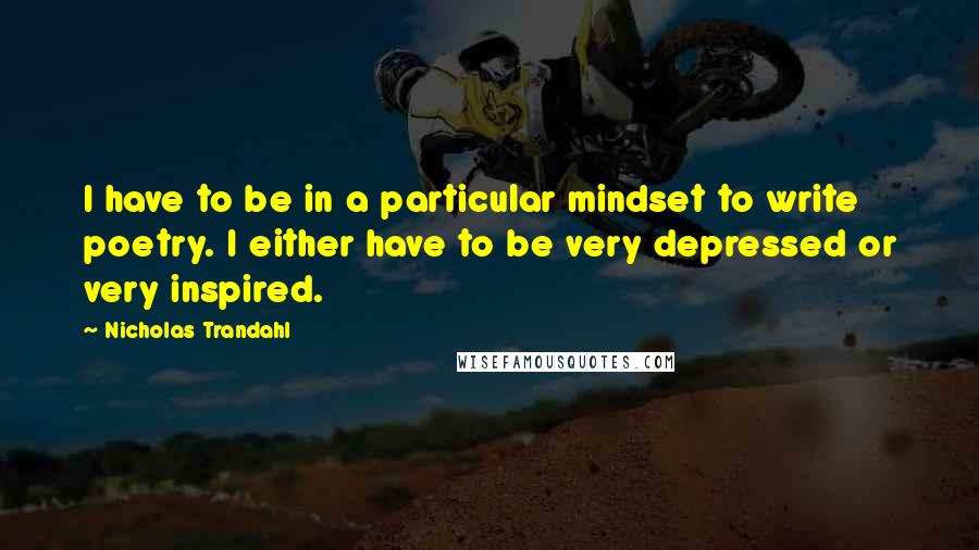 Nicholas Trandahl Quotes: I have to be in a particular mindset to write poetry. I either have to be very depressed or very inspired.