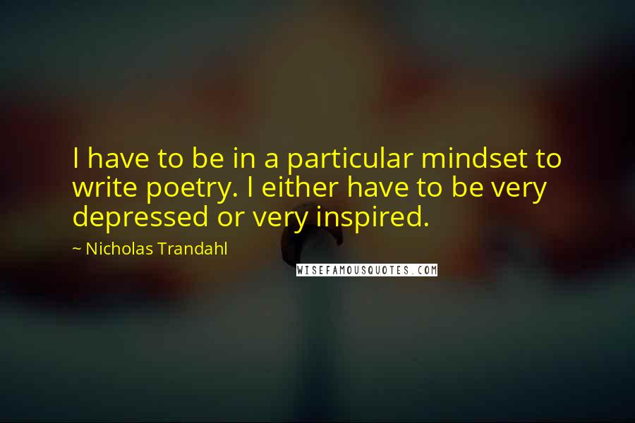 Nicholas Trandahl Quotes: I have to be in a particular mindset to write poetry. I either have to be very depressed or very inspired.
