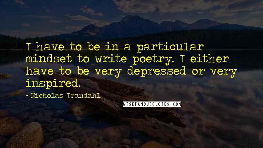 Nicholas Trandahl Quotes: I have to be in a particular mindset to write poetry. I either have to be very depressed or very inspired.