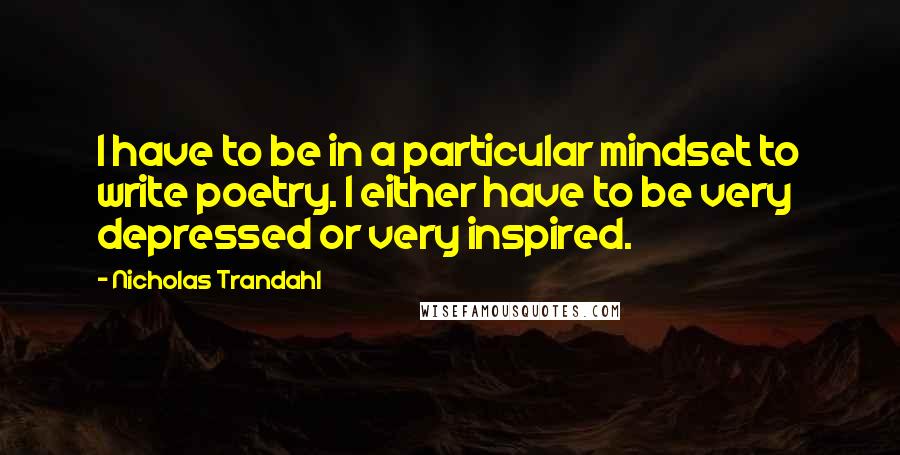 Nicholas Trandahl Quotes: I have to be in a particular mindset to write poetry. I either have to be very depressed or very inspired.