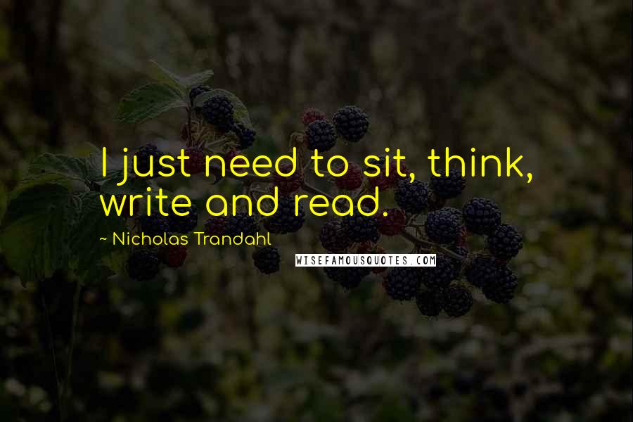 Nicholas Trandahl Quotes: I just need to sit, think, write and read.
