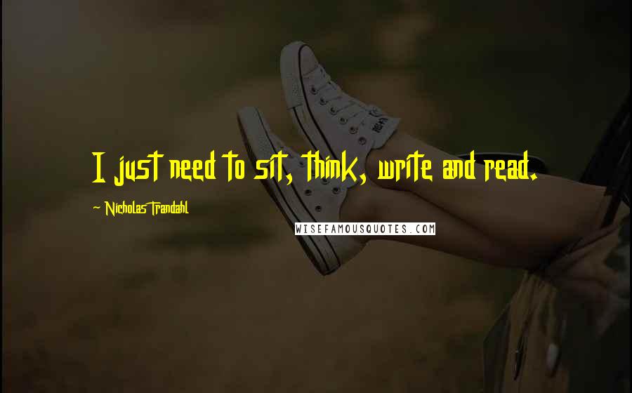 Nicholas Trandahl Quotes: I just need to sit, think, write and read.