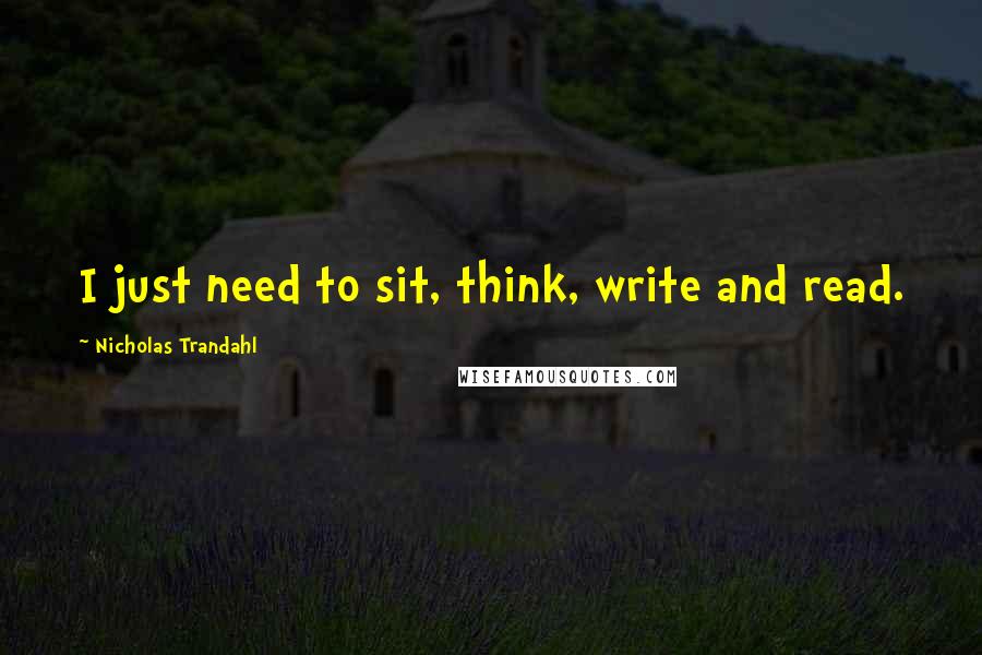 Nicholas Trandahl Quotes: I just need to sit, think, write and read.