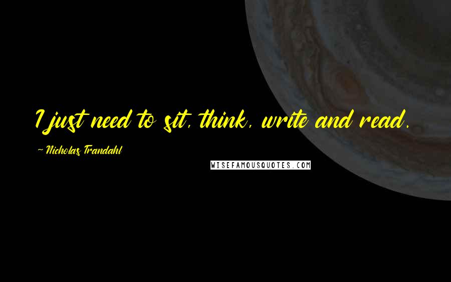 Nicholas Trandahl Quotes: I just need to sit, think, write and read.