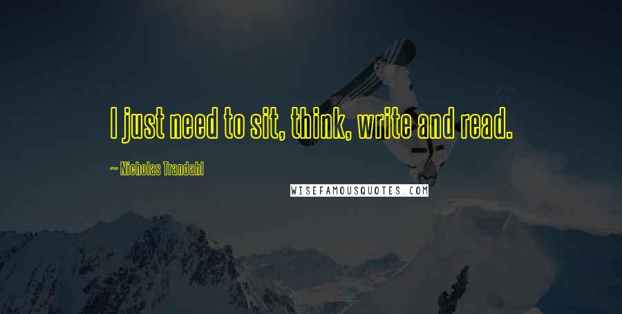 Nicholas Trandahl Quotes: I just need to sit, think, write and read.