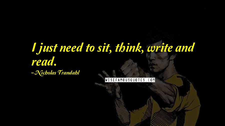 Nicholas Trandahl Quotes: I just need to sit, think, write and read.