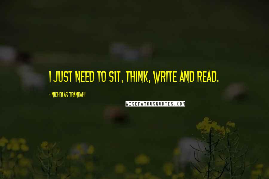 Nicholas Trandahl Quotes: I just need to sit, think, write and read.