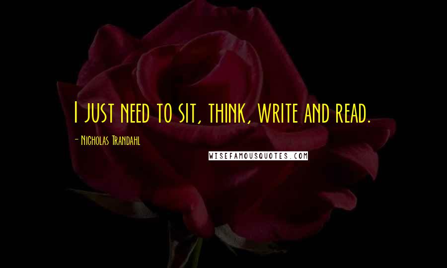 Nicholas Trandahl Quotes: I just need to sit, think, write and read.