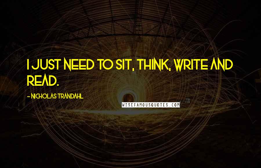 Nicholas Trandahl Quotes: I just need to sit, think, write and read.