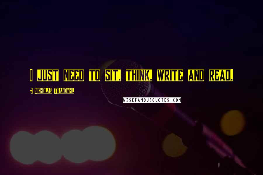 Nicholas Trandahl Quotes: I just need to sit, think, write and read.