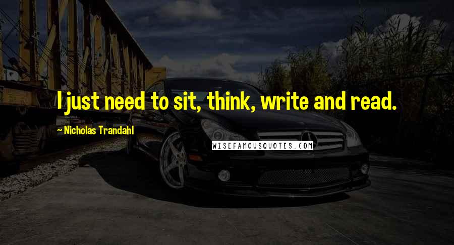 Nicholas Trandahl Quotes: I just need to sit, think, write and read.