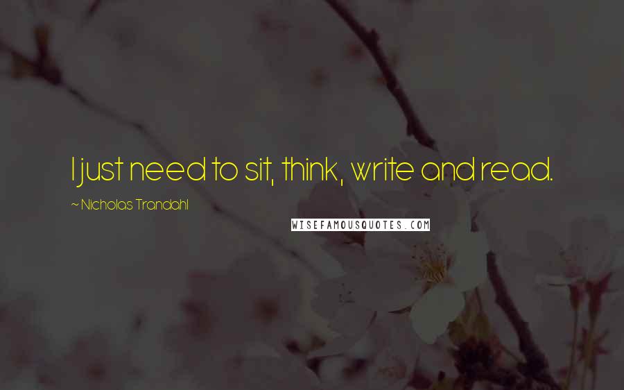 Nicholas Trandahl Quotes: I just need to sit, think, write and read.