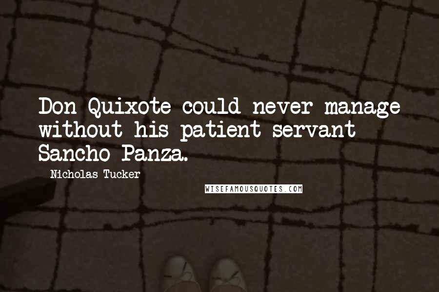 Nicholas Tucker Quotes: Don Quixote could never manage without his patient servant Sancho Panza.