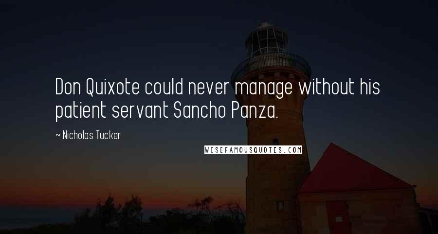 Nicholas Tucker Quotes: Don Quixote could never manage without his patient servant Sancho Panza.