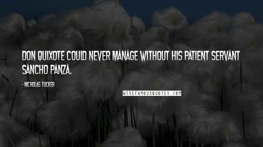 Nicholas Tucker Quotes: Don Quixote could never manage without his patient servant Sancho Panza.