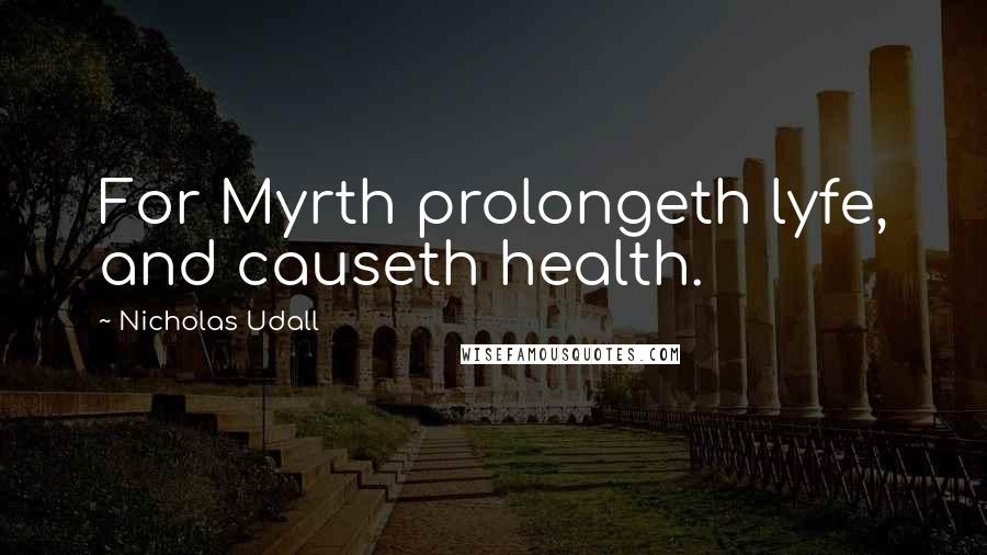 Nicholas Udall Quotes: For Myrth prolongeth lyfe, and causeth health.