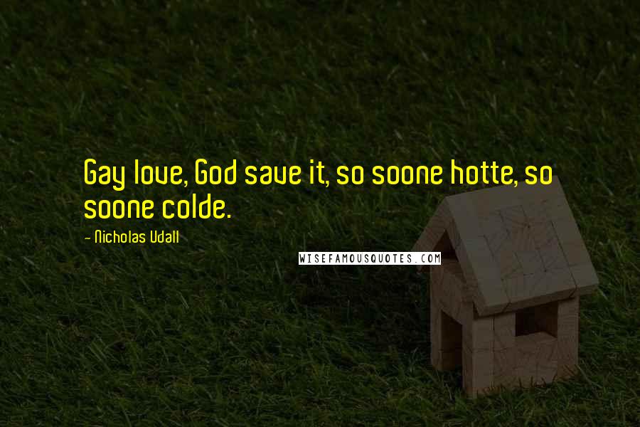 Nicholas Udall Quotes: Gay love, God save it, so soone hotte, so soone colde.