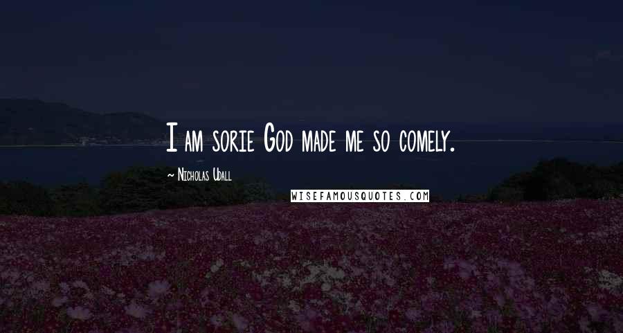 Nicholas Udall Quotes: I am sorie God made me so comely.