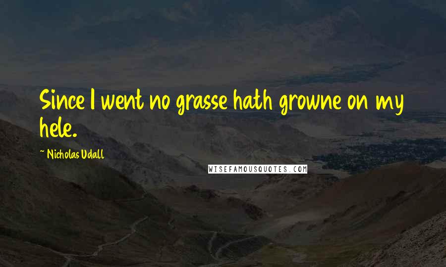 Nicholas Udall Quotes: Since I went no grasse hath growne on my hele.