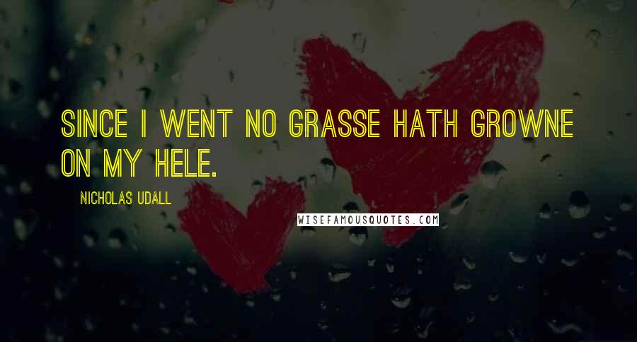 Nicholas Udall Quotes: Since I went no grasse hath growne on my hele.