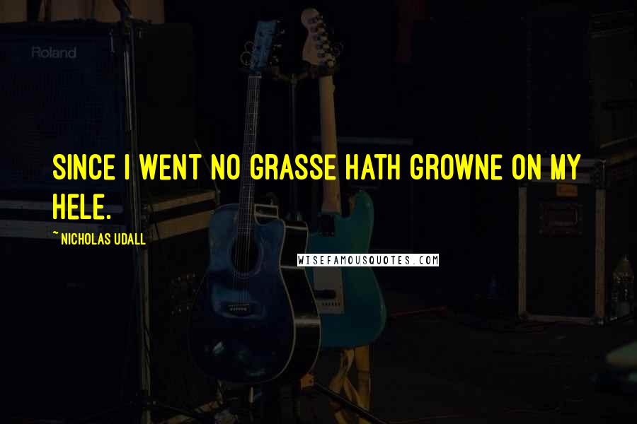 Nicholas Udall Quotes: Since I went no grasse hath growne on my hele.