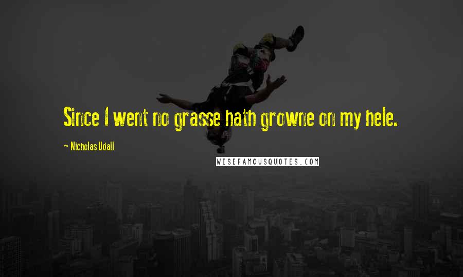 Nicholas Udall Quotes: Since I went no grasse hath growne on my hele.