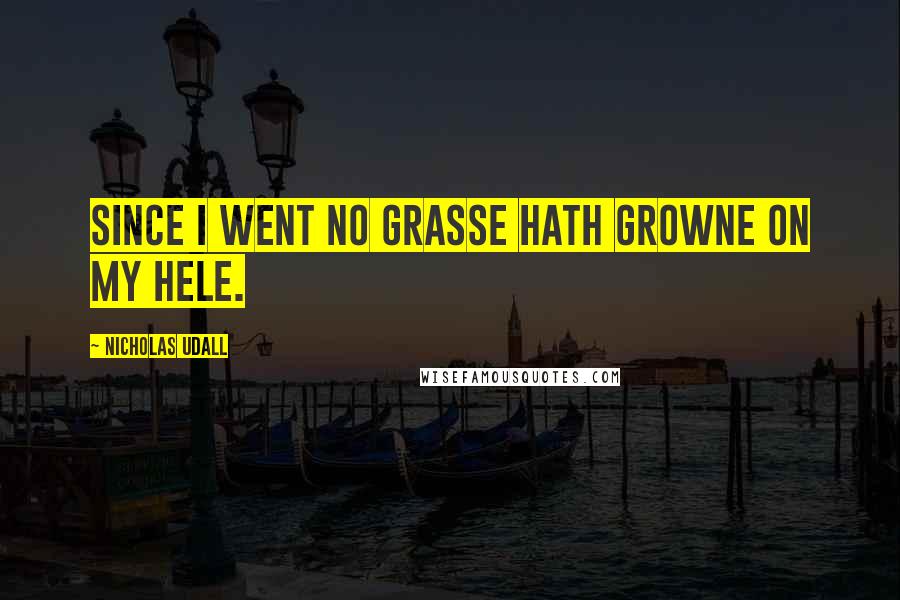 Nicholas Udall Quotes: Since I went no grasse hath growne on my hele.